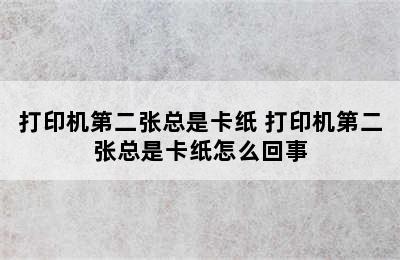 打印机第二张总是卡纸 打印机第二张总是卡纸怎么回事